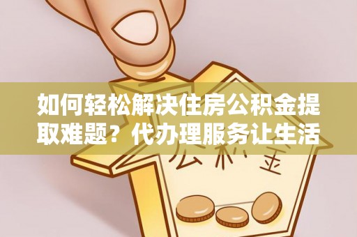 永泰如何轻松解决住房公积金提取难题？代办理服务让生活更简单