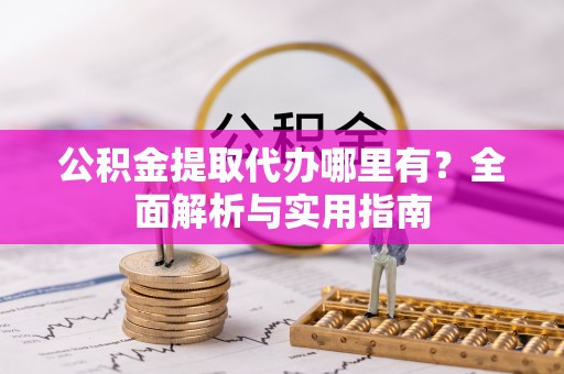 永泰公积金提取代办哪里有？全面解析与实用指南