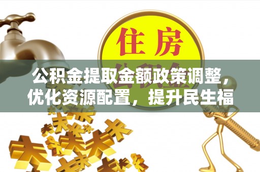 永泰公积金提取金额政策调整，优化资源配置，提升民生福祉