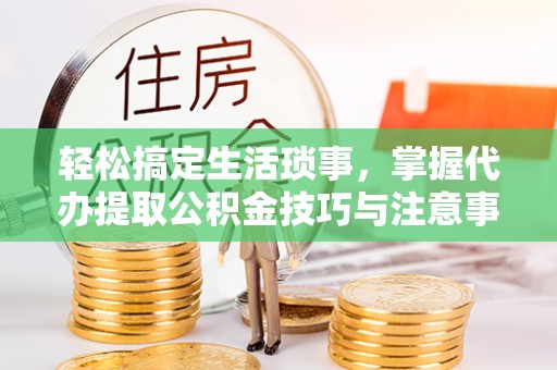 永泰轻松搞定生活琐事，掌握代办提取公积金技巧与注意事项