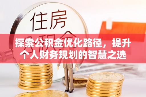 永泰探索公积金优化路径，提升个人财务规划的智慧之选