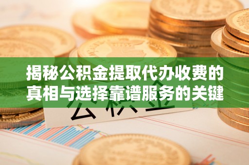 永泰揭秘公积金提取代办收费的真相与选择靠谱服务的关键