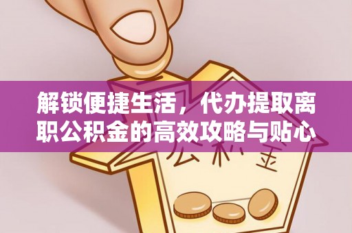 永泰解锁便捷生活，代办提取离职公积金的高效攻略与贴心建议