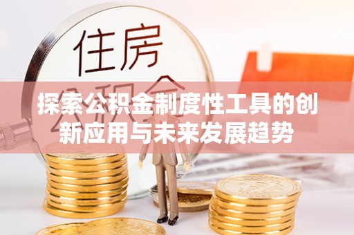 永泰探索公积金制度性工具的创新应用与未来发展趋势
