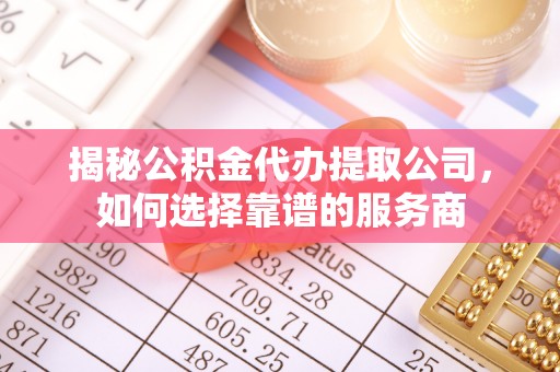永泰揭秘公积金代办提取公司，如何选择靠谱的服务商