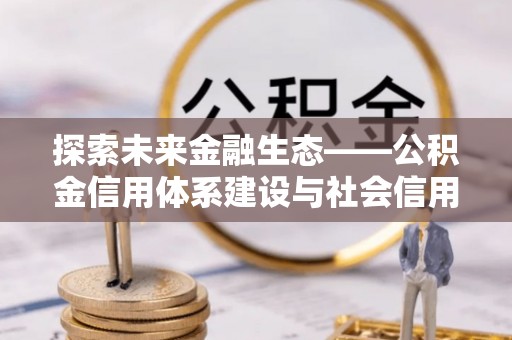 永泰探索未来金融生态——公积金信用体系建设与社会信用体系的深度融合