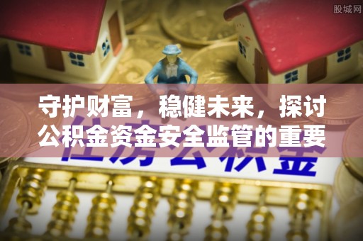 永泰守护财富，稳健未来，探讨公积金资金安全监管的重要性与实践
