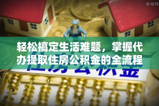 永泰轻松搞定生活难题，掌握代办提取住房公积金的全流程
