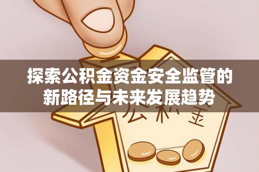 永泰探索公积金资金安全监管的新路径与未来发展趋势
