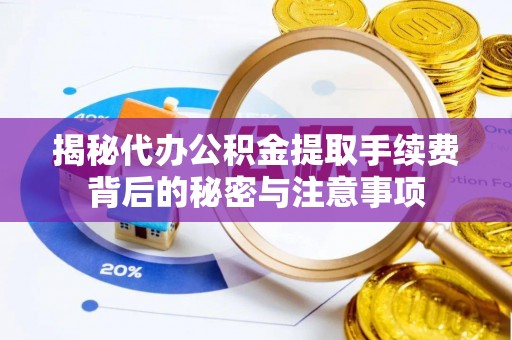 永泰揭秘代办公积金提取手续费背后的秘密与注意事项