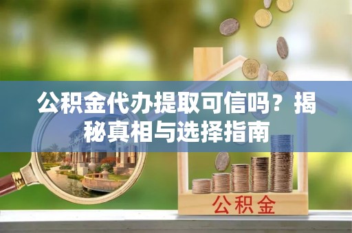 永泰公积金代办提取可信吗？揭秘真相与选择指南