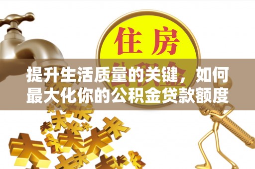 永泰提升生活质量的关键，如何最大化你的公积金贷款额度
