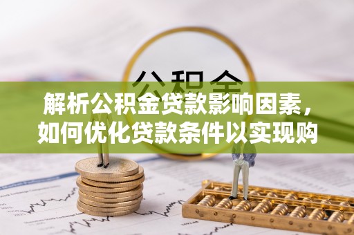 永泰解析公积金贷款影响因素，如何优化贷款条件以实现购房梦想