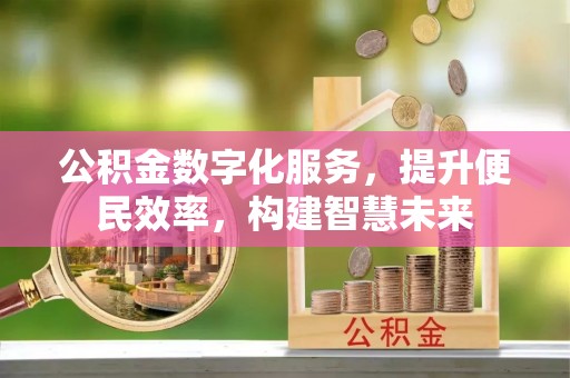 永泰公积金数字化服务，提升便民效率，构建智慧未来