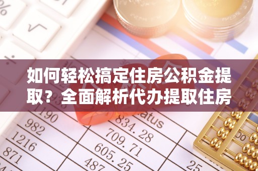 永泰如何轻松搞定住房公积金提取？全面解析代办提取住房公积金流程
