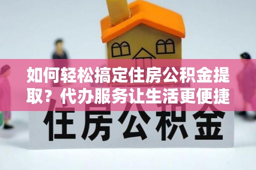 永泰如何轻松搞定住房公积金提取？代办服务让生活更便捷