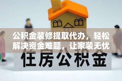 永泰公积金装修提取代办，轻松解决资金难题，让家装无忧