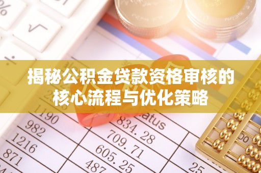 永泰揭秘公积金贷款资格审核的核心流程与优化策略