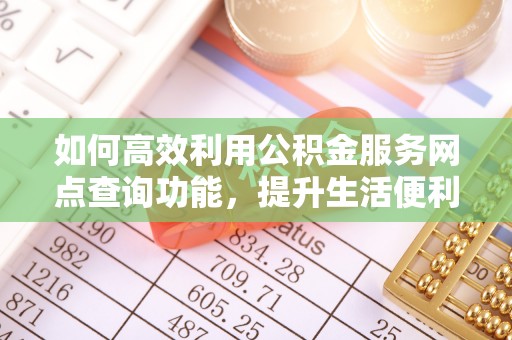 永泰如何高效利用公积金服务网点查询功能，提升生活便利性