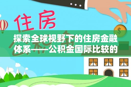 永泰探索全球视野下的住房金融体系——公积金国际比较的深度解析