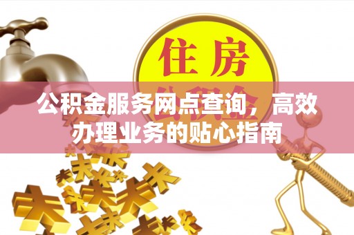 永泰公积金服务网点查询，高效办理业务的贴心指南