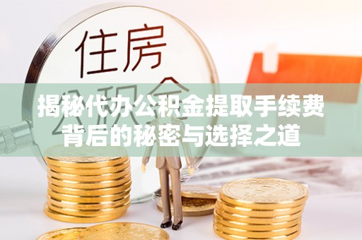永泰揭秘代办公积金提取手续费背后的秘密与选择之道