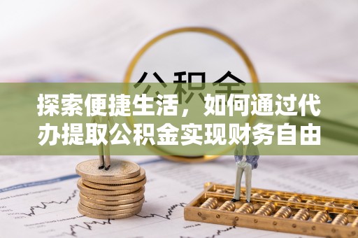 永泰探索便捷生活，如何通过代办提取公积金实现财务自由