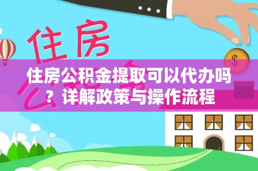 永泰住房公积金提取可以代办吗？详解政策与操作流程