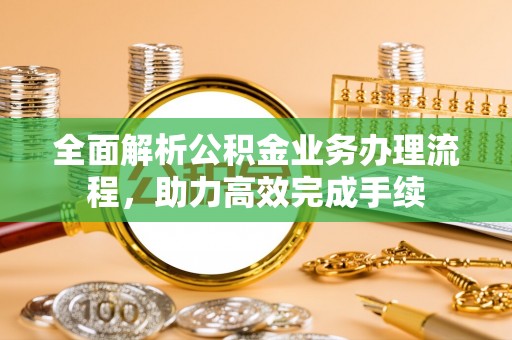 永泰全面解析公积金业务办理流程，助力高效完成手续