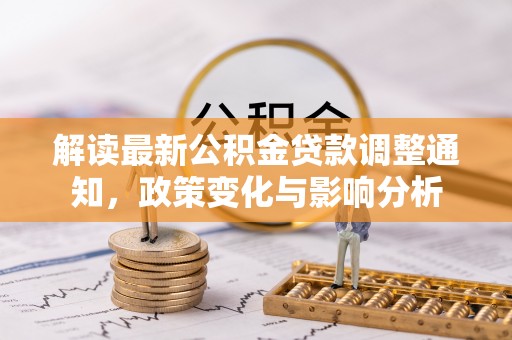 永泰解读最新公积金贷款调整通知，政策变化与影响分析