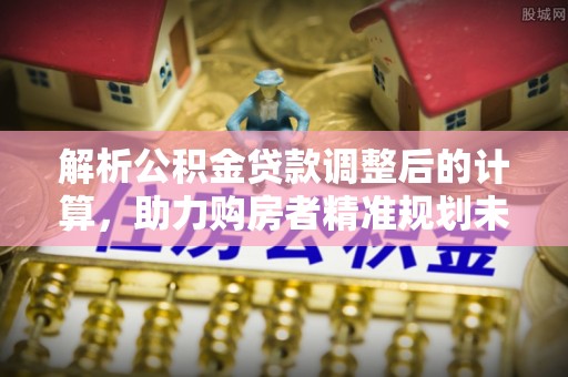 永泰解析公积金贷款调整后的计算，助力购房者精准规划未来