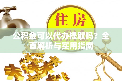 永泰公积金可以代办提取吗？全面解析与实用指南