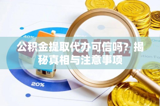 永泰公积金提取代办可信吗？揭秘真相与注意事项