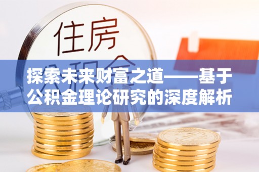 永泰探索未来财富之道——基于公积金理论研究的深度解析