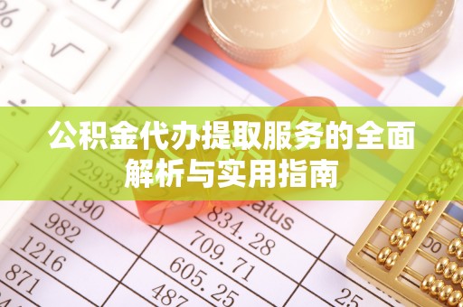 永泰公积金代办提取服务的全面解析与实用指南