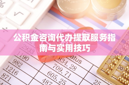 永泰公积金咨询代办提取服务指南与实用技巧