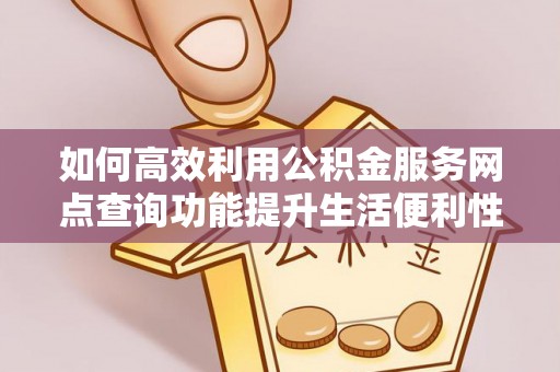 永泰如何高效利用公积金服务网点查询功能提升生活便利性