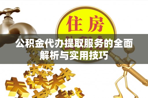 永泰公积金代办提取服务的全面解析与实用技巧