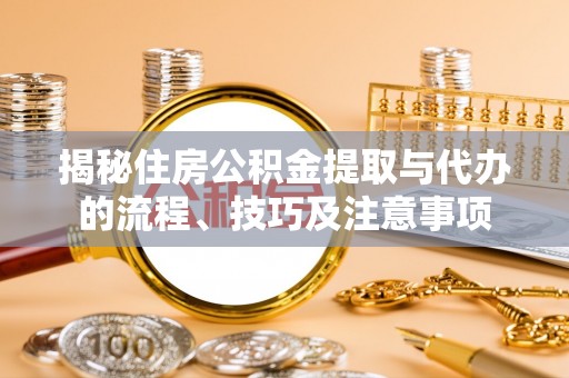 永泰揭秘住房公积金提取与代办的流程、技巧及注意事项