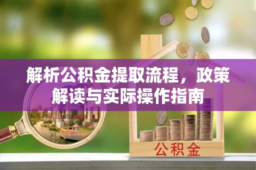 永泰解析公积金提取流程，政策解读与实际操作指南