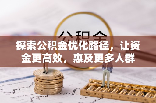 永泰探索公积金优化路径，让资金更高效，惠及更多人群
