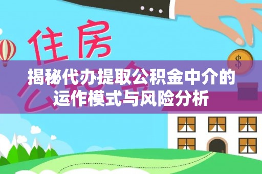 永泰揭秘代办提取公积金中介的运作模式与风险分析