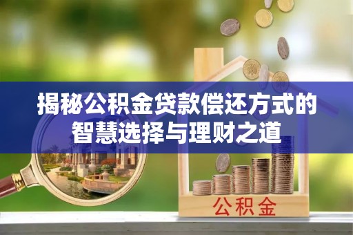 永泰揭秘公积金贷款偿还方式的智慧选择与理财之道