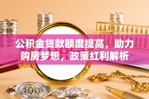 永泰公积金贷款额度提高，助力购房梦想，政策红利解析