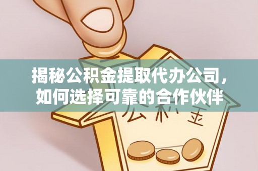 永泰揭秘公积金提取代办公司，如何选择可靠的合作伙伴