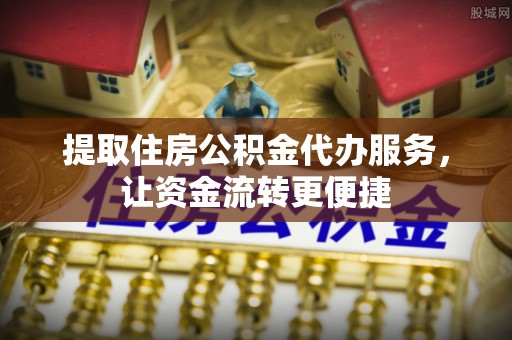 永泰提取住房公积金代办服务，让资金流转更便捷