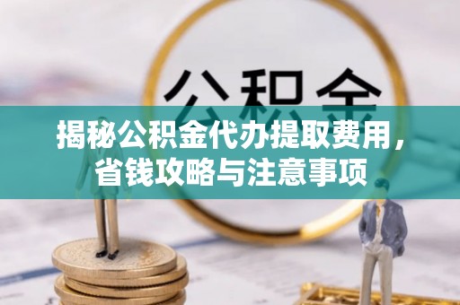 永泰揭秘公积金代办提取费用，省钱攻略与注意事项
