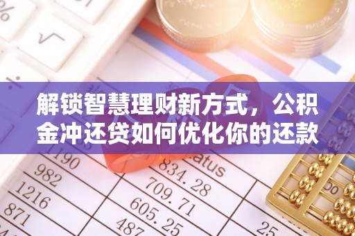 永泰解锁智慧理财新方式，公积金冲还贷如何优化你的还款计划