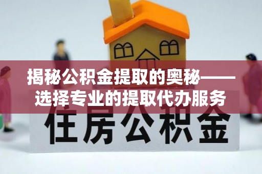 永泰揭秘公积金提取的奥秘——选择专业的提取代办服务