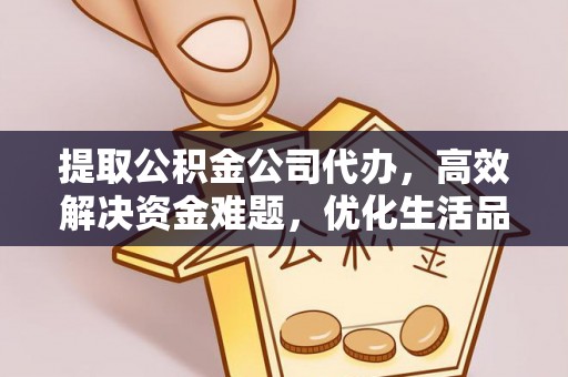 永泰提取公积金公司代办，高效解决资金难题，优化生活品质